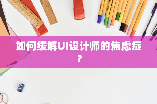 如何缓解UI设计师的焦虑症？