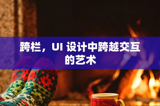 跨栏，UI 设计中跨越交互的艺术