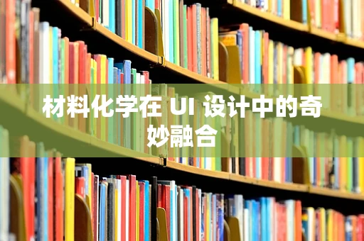 材料化学在 UI 设计中的奇妙融合