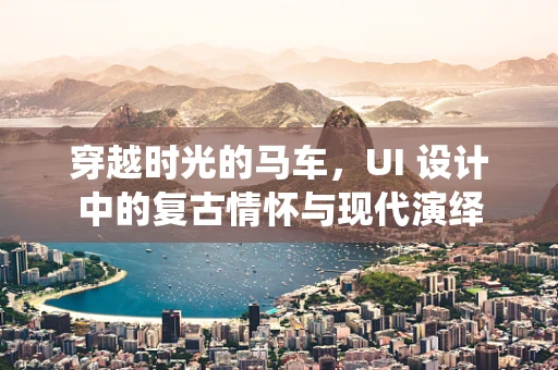 穿越时光的马车，UI 设计中的复古情怀与现代演绎