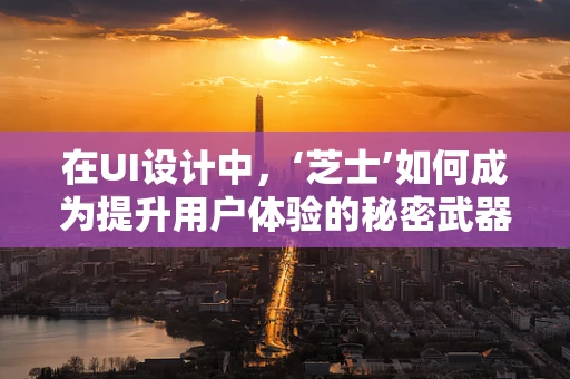 在UI设计中，‘芝士’如何成为提升用户体验的秘密武器？