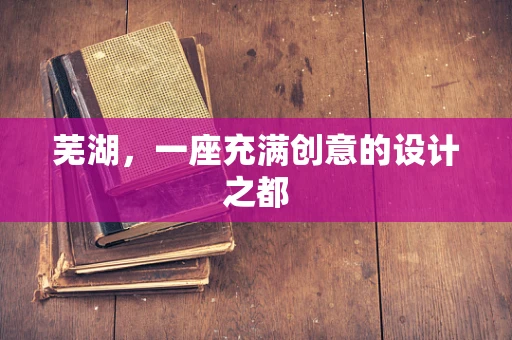 芜湖，一座充满创意的设计之都