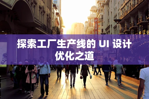 探索工厂生产线的 UI 设计优化之道