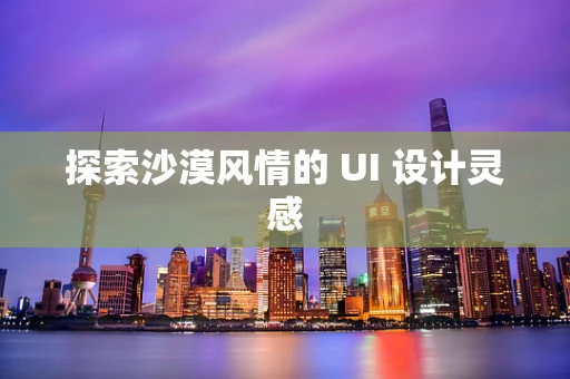 探索沙漠风情的 UI 设计灵感