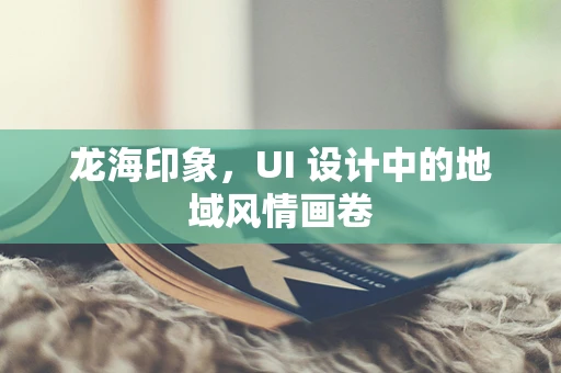 龙海印象，UI 设计中的地域风情画卷