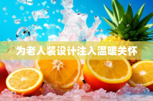 为老人装设计注入温暖关怀