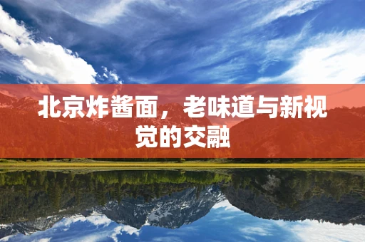 北京炸酱面，老味道与新视觉的交融