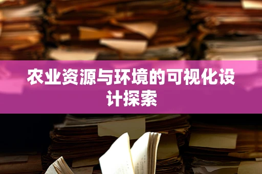 农业资源与环境的可视化设计探索