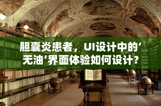 胆囊炎患者，UI设计中的‘无油’界面体验如何设计？