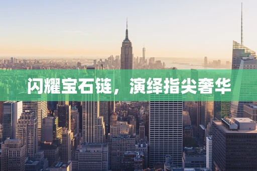 闪耀宝石链，演绎指尖奢华