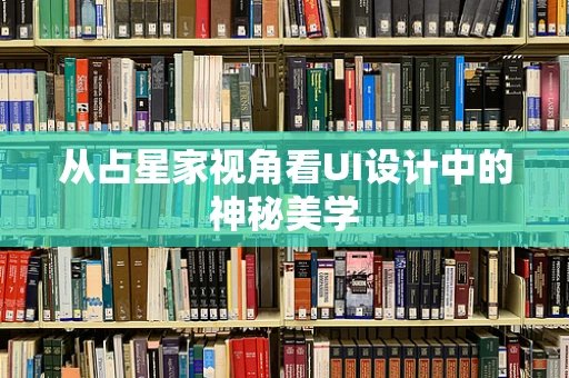 从占星家视角看UI设计中的神秘美学