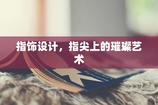 指饰设计，指尖上的璀璨艺术