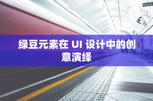绿豆元素在 UI 设计中的创意演绎