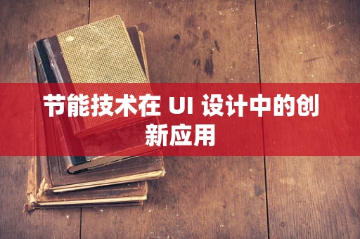 节能技术在 UI 设计中的创新应用