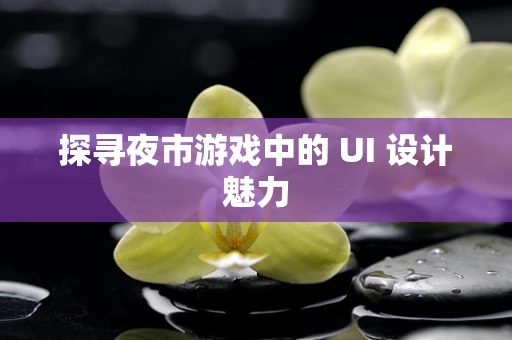 探寻夜市游戏中的 UI 设计魅力