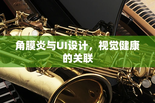 角膜炎与UI设计，视觉健康的关联