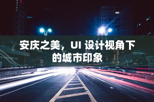 安庆之美，UI 设计视角下的城市印象