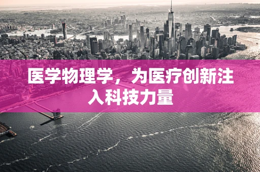 医学物理学，为医疗创新注入科技力量