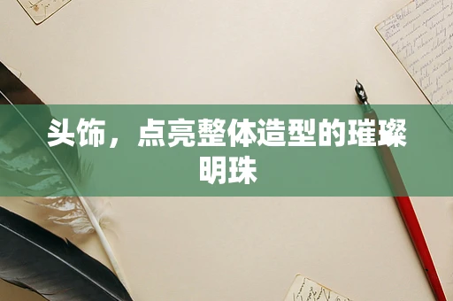 头饰，点亮整体造型的璀璨明珠