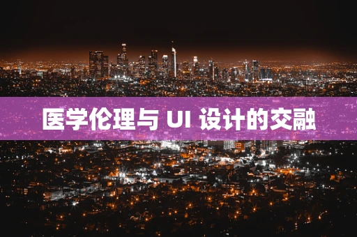 医学伦理与 UI 设计的交融