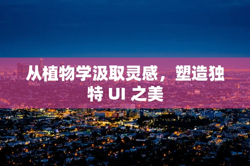 从植物学汲取灵感，塑造独特 UI 之美