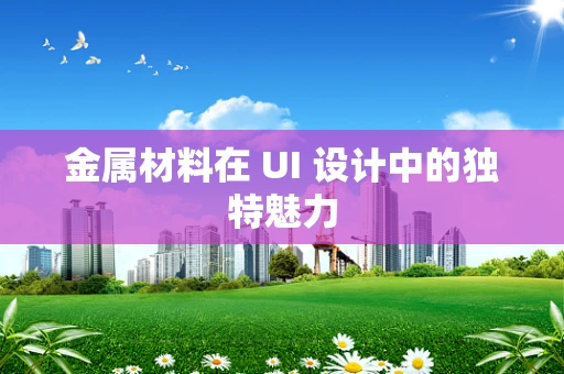 金属材料在 UI 设计中的独特魅力