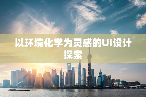 以环境化学为灵感的UI设计探索