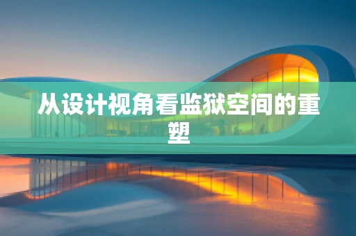从设计视角看监狱空间的重塑