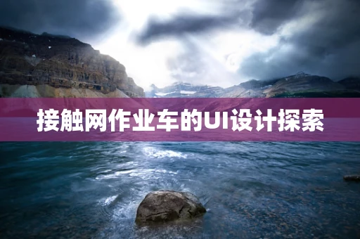 接触网作业车的UI设计探索