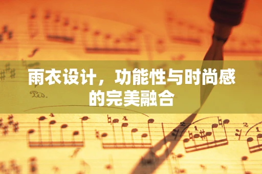雨衣设计，功能性与时尚感的完美融合