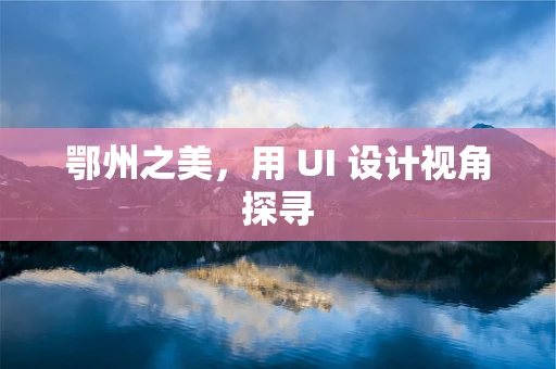 鄂州之美，用 UI 设计视角探寻