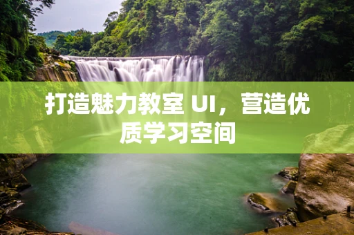 打造魅力教室 UI，营造优质学习空间
