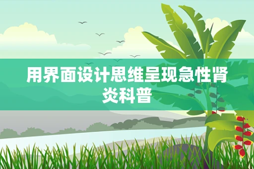 用界面设计思维呈现急性肾炎科普