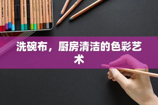 洗碗布，厨房清洁的色彩艺术