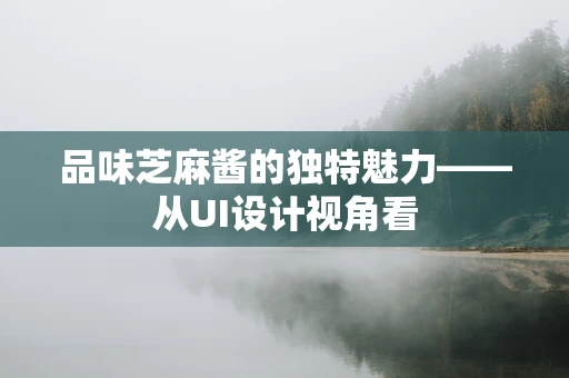 品味芝麻酱的独特魅力——从UI设计视角看