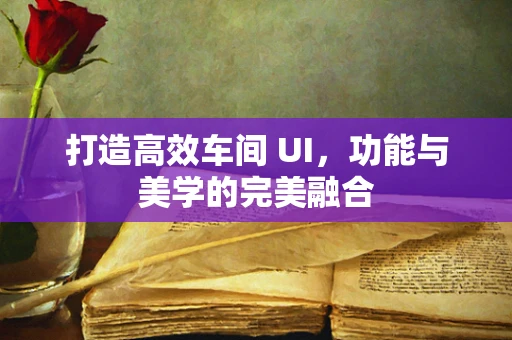 打造高效车间 UI，功能与美学的完美融合