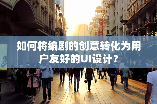如何将编剧的创意转化为用户友好的UI设计？