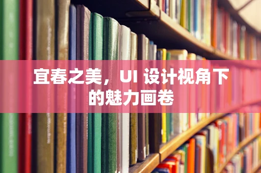 宜春之美，UI 设计视角下的魅力画卷