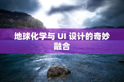 地球化学与 UI 设计的奇妙融合