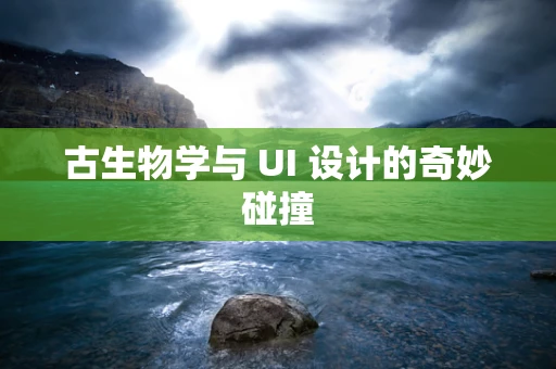 古生物学与 UI 设计的奇妙碰撞