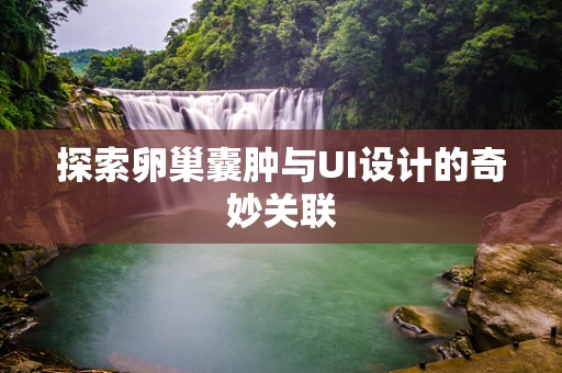 探索卵巢囊肿与UI设计的奇妙关联