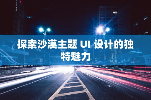 探索沙漠主题 UI 设计的独特魅力