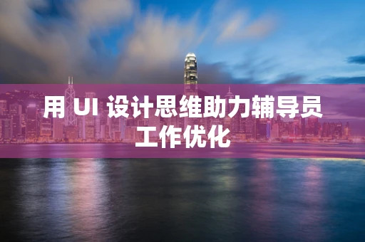 用 UI 设计思维助力辅导员工作优化