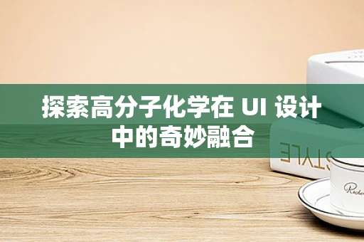 探索高分子化学在 UI 设计中的奇妙融合
