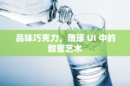 品味巧克力，雕琢 UI 中的甜蜜艺术
