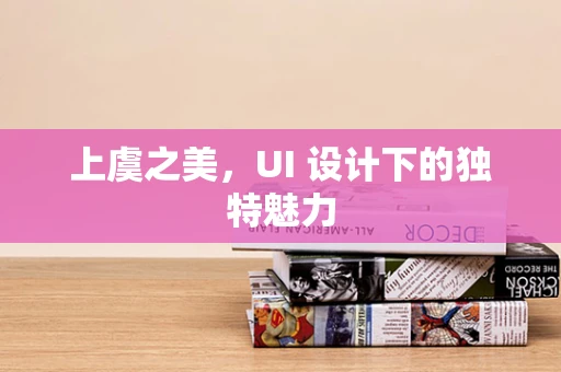 上虞之美，UI 设计下的独特魅力