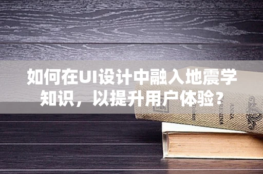 如何在UI设计中融入地震学知识，以提升用户体验？