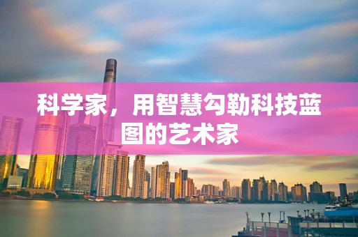 科学家，用智慧勾勒科技蓝图的艺术家