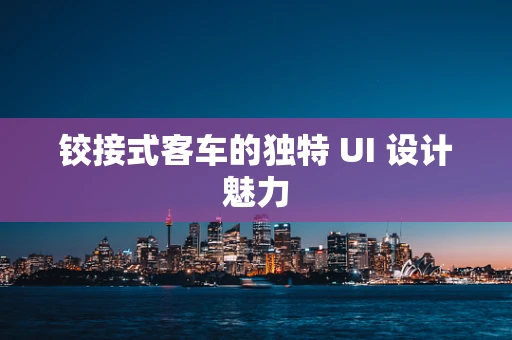 铰接式客车的独特 UI 设计魅力