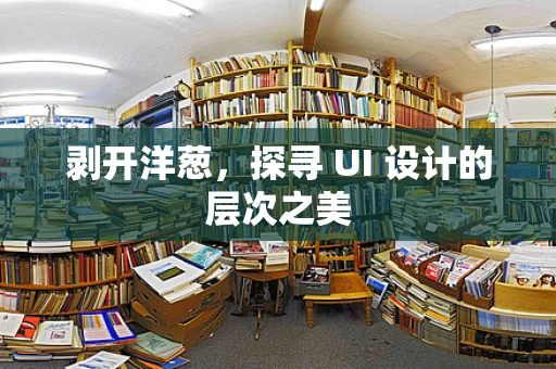 剥开洋葱，探寻 UI 设计的层次之美